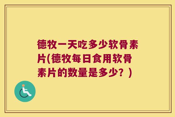 德牧一天吃多少软骨素片(德牧每日食用软骨素片的数量是多少?) 德牧一天吃多少软骨素片(德牧每日食用软骨素片的数量是多少?)