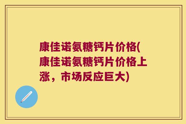康佳诺氨糖钙片价格(康佳诺氨糖钙片价格上涨，市场反应巨大)