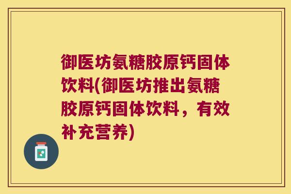 御医坊氨糖胶原钙固体饮料(御医坊推出氨糖胶原钙固体饮料，有效补充营养)