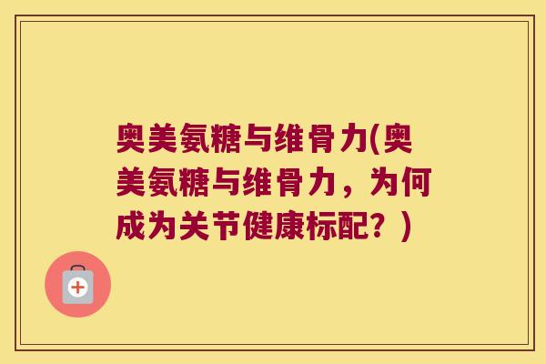 奥美氨糖与维骨力(奥美氨糖与维骨力，为何成为关节健康标配？)