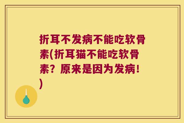 折耳不发不能吃软骨素(折耳猫不能吃软骨素?原来是因为发!) 折耳不发不能吃软骨素(折耳猫不能吃软骨素?原来是因为发!)
