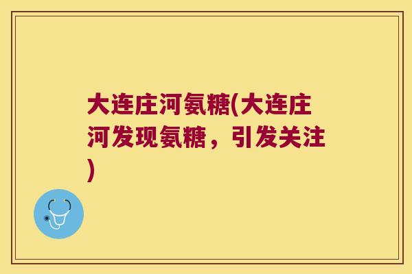 大连庄河氨糖(大连庄河发现氨糖,引发关注) 大连庄河氨糖(大连庄河发现氨糖,引发关注)