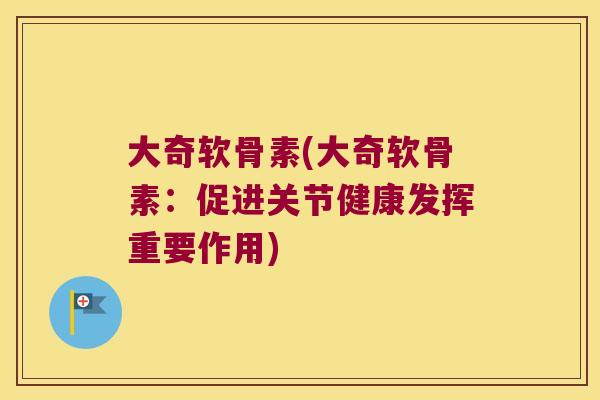 大奇软骨素(大奇软骨素：促进关节健康发挥重要作用)