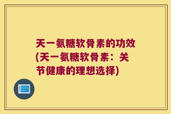 天一氨糖软骨素的功效(天一氨糖软骨素:关节健康的理想选择) 天一氨糖软骨素的功效(天一氨糖软骨素:关节健康的理想选择)