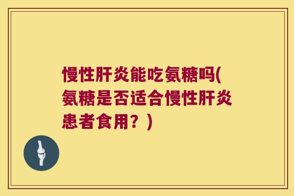 慢性能吃氨糖吗(氨糖是否适合慢性患者食用?) 慢性能吃氨糖吗(氨糖是否适合慢性患者食用?)