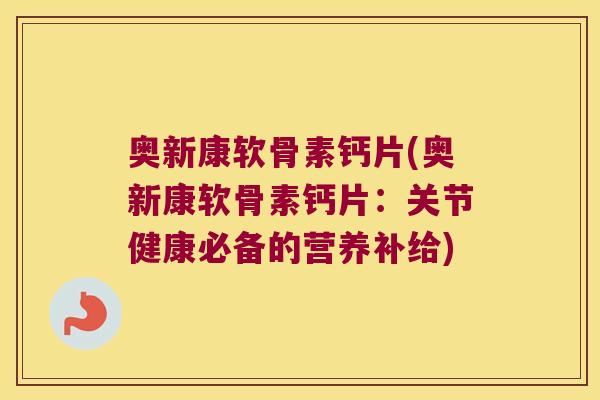 奥新康软骨素钙片(奥新康软骨素钙片:关节健康必备的营养补给) 奥新康软骨素钙片(奥新康软骨素钙片:关节健康必备的营养补给)