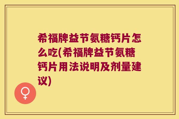 希福牌益节氨糖钙片怎么吃(希福牌益节氨糖钙片用法说明及剂量建议) 希福牌益节氨糖钙片怎么吃(希福牌益节氨糖钙片用法说明及剂量建议)