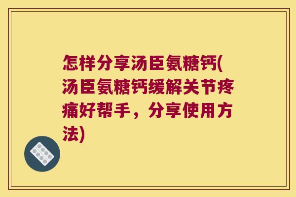 怎样分享汤臣氨糖钙(汤臣氨糖钙缓解关节好帮手,分享使用方法) 怎样分享汤臣氨糖钙(汤臣氨糖钙缓解关节好帮手,分享使用方法)