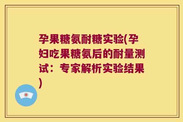 孕果糖氨耐糖实验(孕妇吃果糖氨后的耐量测试:专家解析实验结果) 孕果糖氨耐糖实验(孕妇吃果糖氨后的耐量测试:专家解析实验结果)