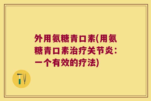 外用氨糖青口素(用氨糖青口素:一个有效的疗法) 外用氨糖青口素(用氨糖青口素:一个有效的疗法)