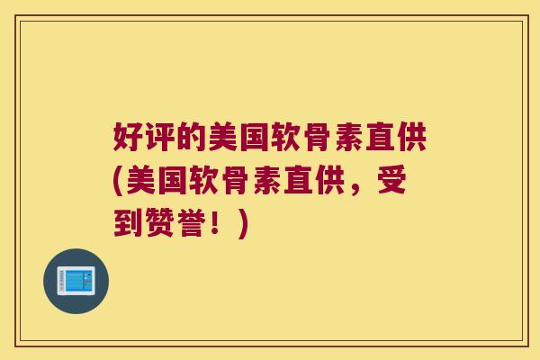 好评的美国软骨素直供(美国软骨素直供,受到赞誉!) 好评的美国软骨素直供(美国软骨素直供,受到赞誉!)