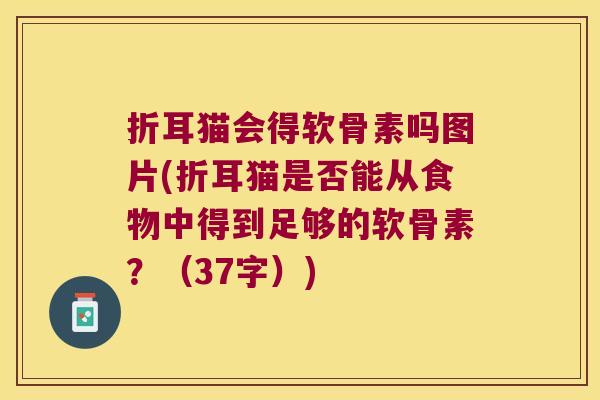 折耳猫会得软骨素吗图片(折耳猫是否能从食物中得到足够的软骨素？（37字）)