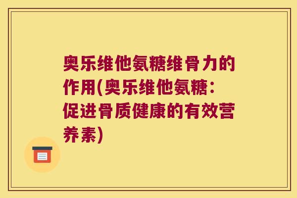 奥乐维他氨糖维骨力的作用(奥乐维他氨糖：促进骨质健康的有效营养素)