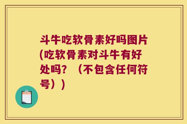 斗牛吃软骨素好吗图片(吃软骨素对斗牛有好处吗?(不包含任何符号)) 斗牛吃软骨素好吗图片(吃软骨素对斗牛有好处吗?(不包含任何符号))