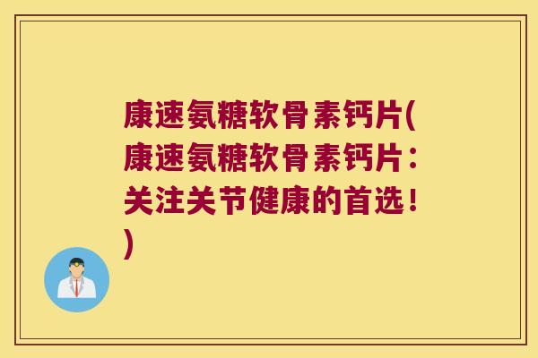 康速氨糖软骨素钙片(康速氨糖软骨素钙片:关注关节健康的首选!) 康速氨糖软骨素钙片(康速氨糖软骨素钙片:关注关节健康的首选!)