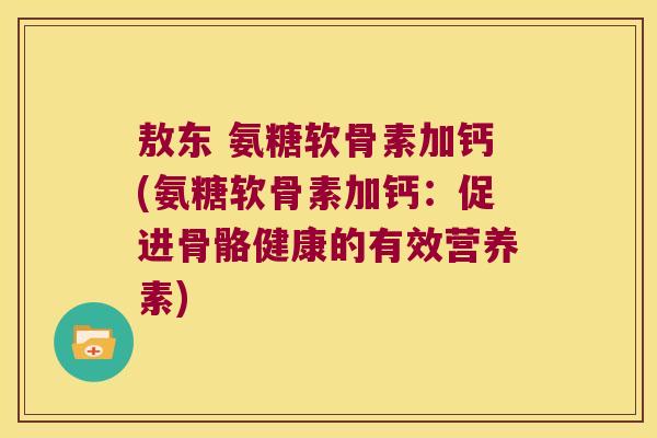 敖东 氨糖软骨素加钙(氨糖软骨素加钙:促进骨骼健康的有效营养素) 敖东 氨糖软骨素加钙(氨糖软骨素加钙:促进骨骼健康的有效营养素)