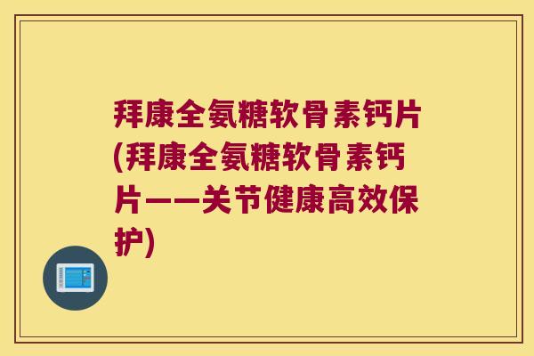 拜康全氨糖软骨素钙片(拜康全氨糖软骨素钙片——关节健康高效保护) 拜康全氨糖软骨素钙片(拜康全氨糖软骨素钙片——关节健康高效保护)