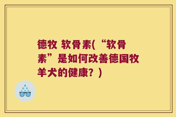 德牧 软骨素(“软骨素”是如何改善德国牧羊犬的健康？)