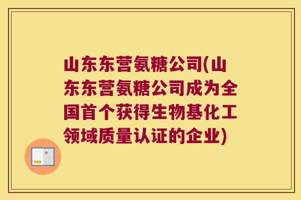山东东营氨糖公司(山东东营氨糖公司成为全国获得生物基化工领域质量认证的企业) 山东东营氨糖公司(山东东营氨糖公司成为全国获得生物基化工领域质量认证的企业)