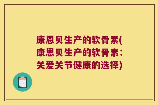 康恩贝生产的软骨素(康恩贝生产的软骨素:关爱关节健康的选择) 康恩贝生产的软骨素(康恩贝生产的软骨素:关爱关节健康的选择)
