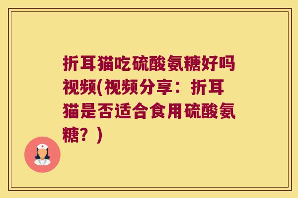 折耳猫吃硫酸氨糖好吗视频(视频分享:折耳猫是否适合食用硫酸氨糖?) 折耳猫吃硫酸氨糖好吗视频(视频分享:折耳猫是否适合食用硫酸氨糖?)
