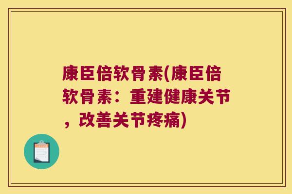 康臣倍软骨素(康臣倍软骨素:重建健康关节,改善关节) 康臣倍软骨素(康臣倍软骨素:重建健康关节,改善关节)
