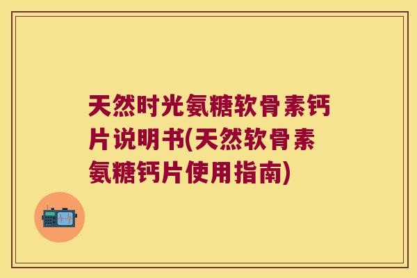 天然时光氨糖软骨素钙片说明书(天然软骨素氨糖钙片使用指南) 天然时光氨糖软骨素钙片说明书(天然软骨素氨糖钙片使用指南)