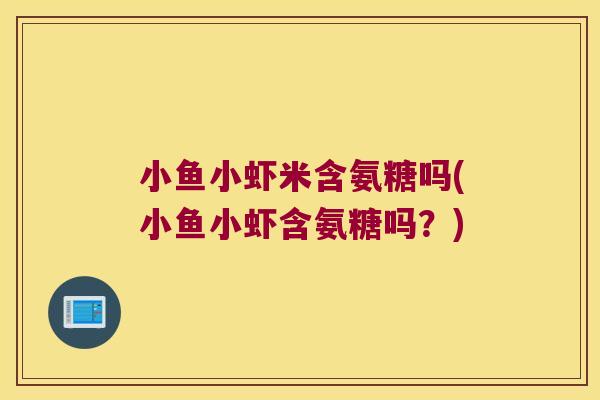 小鱼小虾米含氨糖吗(小鱼小虾含氨糖吗？)