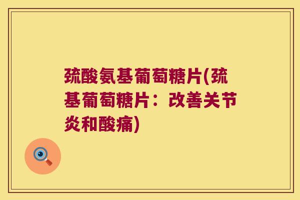 巯酸氨基葡萄糖片(巯基葡萄糖片:改善和酸痛) 巯酸氨基葡萄糖片(巯基葡萄糖片:改善和酸痛)