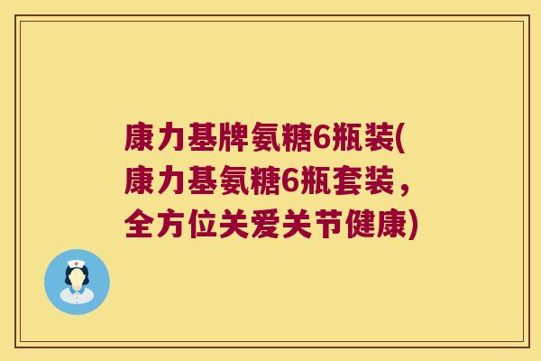 康力基牌氨糖6瓶装(康力基氨糖6瓶套装,全方位关爱关节健康) 康力基牌氨糖6瓶装(康力基氨糖6瓶套装,全方位关爱关节健康)