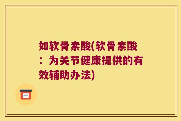如软骨素酸(软骨素酸：为关节健康提供的有效辅助办法)