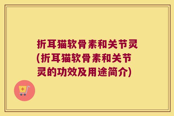 折耳猫软骨素和关节灵(折耳猫软骨素和关节灵的功效及用途简介) 折耳猫软骨素和关节灵(折耳猫软骨素和关节灵的功效及用途简介)