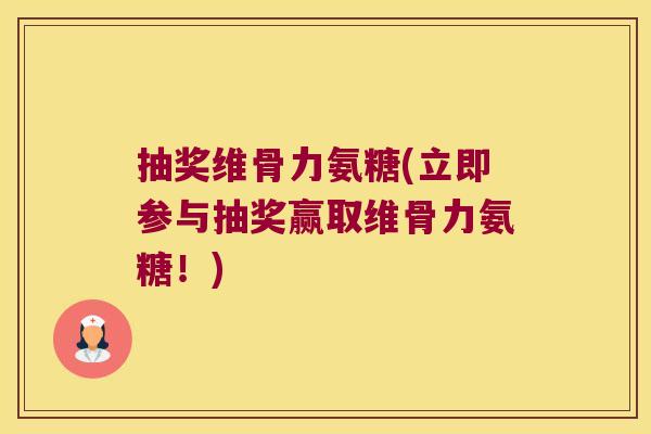 抽奖维骨力氨糖(立即参与抽奖赢取维骨力氨糖!) 抽奖维骨力氨糖(立即参与抽奖赢取维骨力氨糖!)
