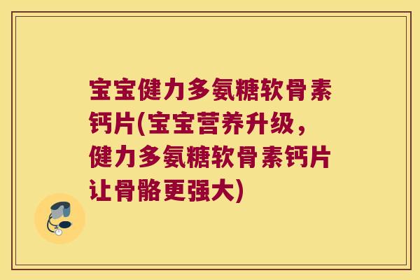 宝宝健力多氨糖软骨素钙片(宝宝营养升级，健力多氨糖软骨素钙片让骨骼更强大)