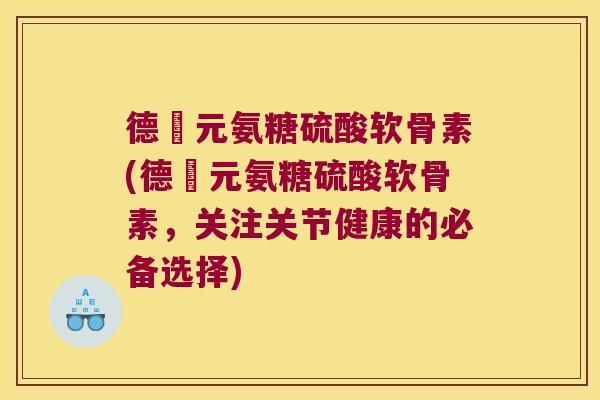 德蓇元氨糖硫酸软骨素(德蓇元氨糖硫酸软骨素,关注关节健康的必备选择) 德蓇元氨糖硫酸软骨素(德蓇元氨糖硫酸软骨素,关注关节健康的必备选择)