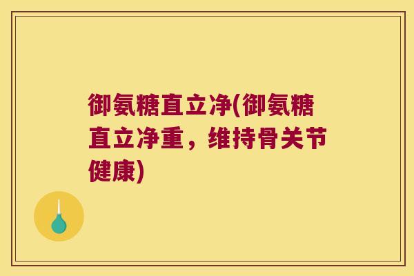 御氨糖直立净(御氨糖直立净重，维持骨关节健康)