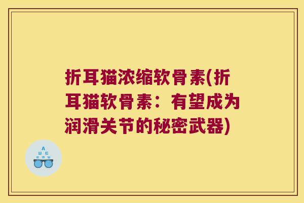 折耳猫浓缩软骨素(折耳猫软骨素:有望成为润滑关节的秘密武器) 折耳猫浓缩软骨素(折耳猫软骨素:有望成为润滑关节的秘密武器)