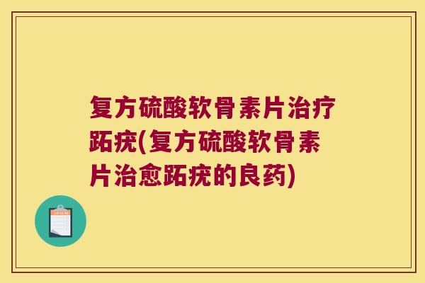 复方硫酸软骨素片跖疣(复方硫酸软骨素片愈跖疣的良药)