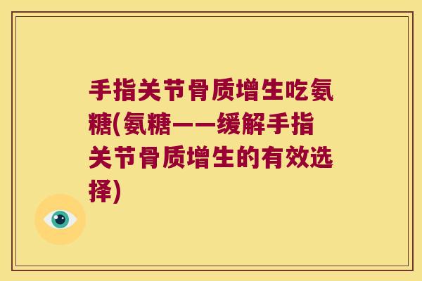 手指关节吃氨糖(氨糖——缓解手指关节的有效选择)