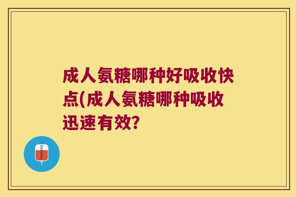 成人氨糖哪种好吸收快点(成人氨糖哪种吸收迅速有效？