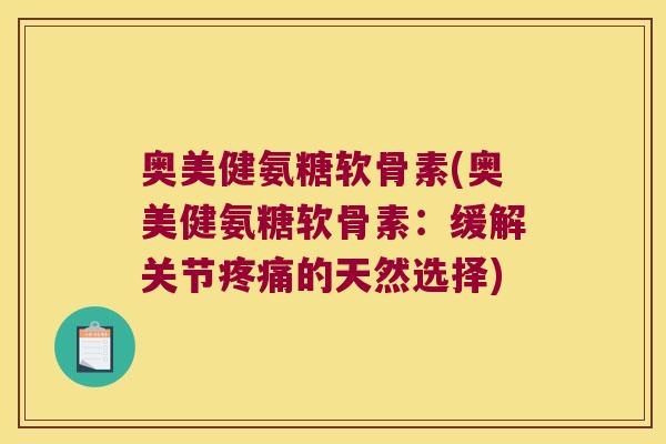 奥美健氨糖软骨素(奥美健氨糖软骨素：缓解关节的天然选择)
