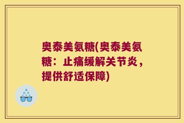奥泰美氨糖(奥泰美氨糖:缓解,提供舒适保障) 奥泰美氨糖(奥泰美氨糖:缓解,提供舒适保障)