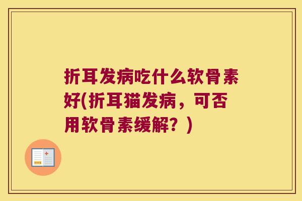 折耳发吃什么软骨素好(折耳猫发，可否用软骨素缓解？)