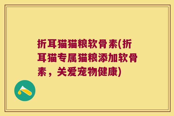 折耳猫猫粮软骨素(折耳猫专属猫粮添加软骨素,关爱宠物健康) 折耳猫猫粮软骨素(折耳猫专属猫粮添加软骨素,关爱宠物健康)