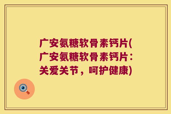 广安氨糖软骨素钙片(广安氨糖软骨素钙片:关爱关节,呵护健康) 广安氨糖软骨素钙片(广安氨糖软骨素钙片:关爱关节,呵护健康)