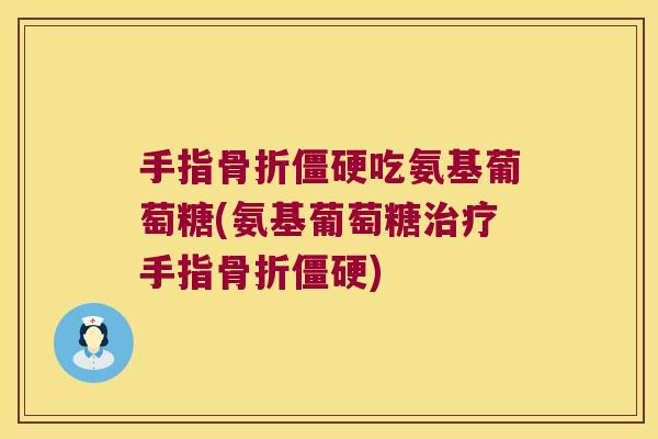手指吃氨基葡萄糖(氨基葡萄糖手指) 手指吃氨基葡萄糖(氨基葡萄糖手指)