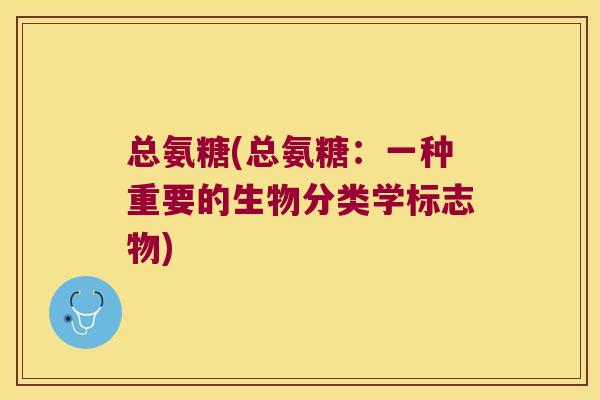 总氨糖(总氨糖:一种重要的生物分类学标志物) 总氨糖(总氨糖:一种重要的生物分类学标志物)