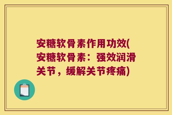 安糖软骨素作用功效(安糖软骨素:强效润滑关节,缓解关节) 安糖软骨素作用功效(安糖软骨素:强效润滑关节,缓解关节)