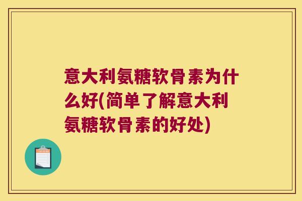 意大利氨糖软骨素为什么好(简单了解意大利氨糖软骨素的好处) 意大利氨糖软骨素为什么好(简单了解意大利氨糖软骨素的好处)