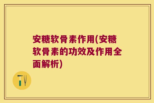 安糖软骨素作用(安糖软骨素的功效及作用全面解析) 安糖软骨素作用(安糖软骨素的功效及作用全面解析)